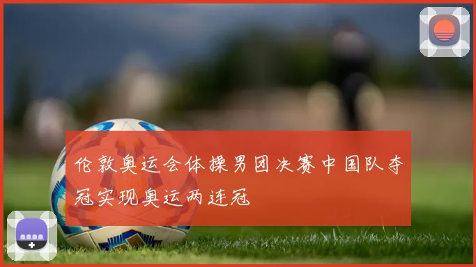 伦敦奥运会体操男团决赛中国队夺冠实现奥运两连冠