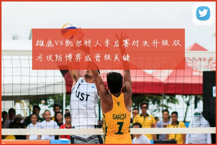 雄鹿vs凯尔特人季后赛对决升级 双方攻防博弈成晋级关键