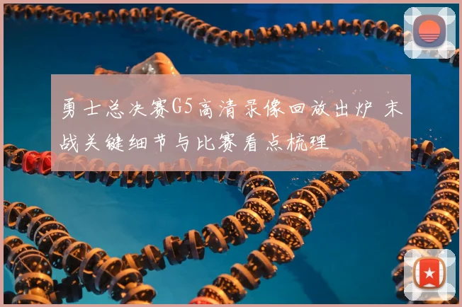 勇士总决赛G5高清录像回放出炉 末战关键细节与比赛看点梳理