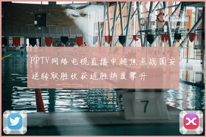 PPTV网络电视直播中超焦点战国安逆转取胜收获连胜热度攀升