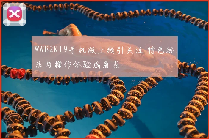 WWE2K19手机版上线引关注 特色玩法与操作体验成看点
