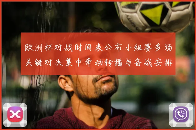 欧洲杯对战时间表公布小组赛多场关键对决集中牵动转播与备战安排