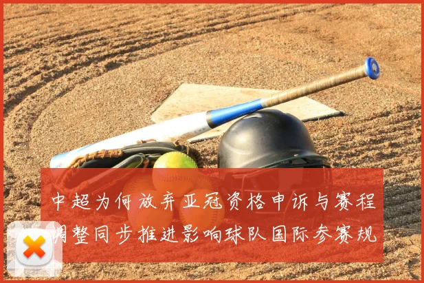 中超为何放弃亚冠资格申诉与赛程调整同步推进影响球队国际参赛规划
