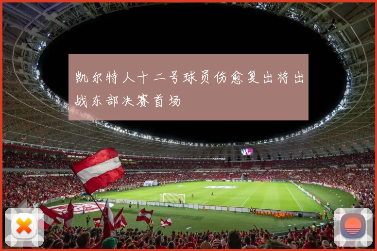 凯尔特人十二号球员伤愈复出将出战东部决赛首场