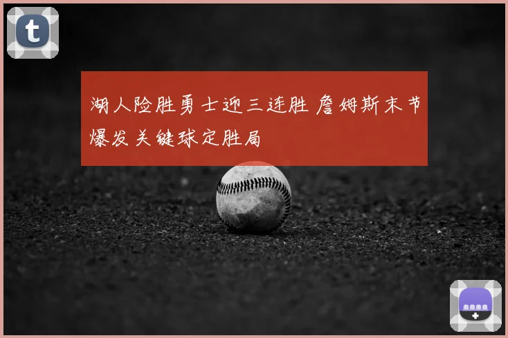 湖人险胜勇士迎三连胜 詹姆斯末节爆发关键球定胜局