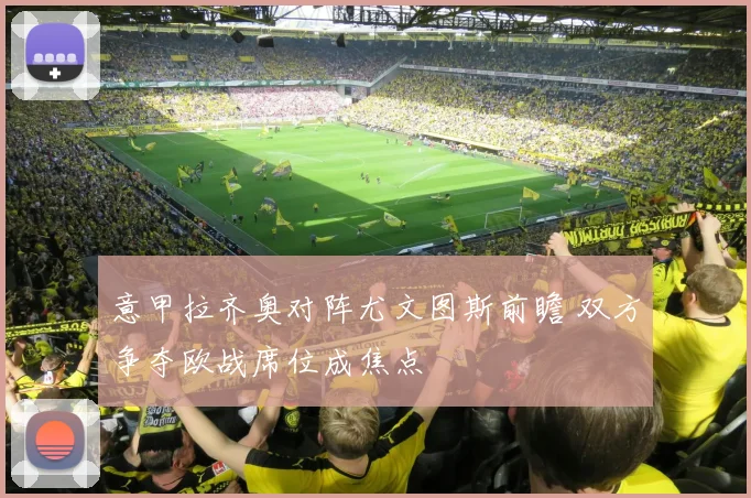 意甲拉齐奥对阵尤文图斯前瞻 双方争夺欧战席位成焦点