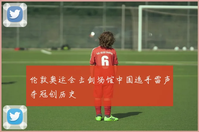 伦敦奥运会击剑场馆中国选手雷声夺冠创历史
