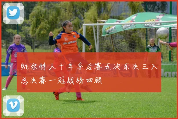 凯尔特人十年季后赛五次东决三入总决赛一冠战绩回顾