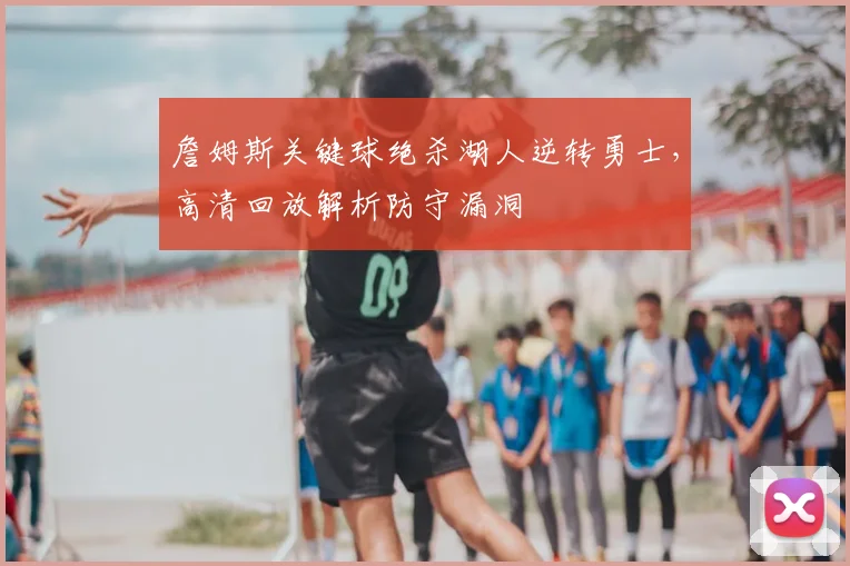 詹姆斯关键球绝杀湖人逆转勇士，高清回放解析防守漏洞