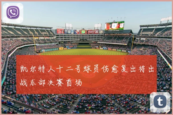 凯尔特人十二号球员伤愈复出将出战东部决赛首场