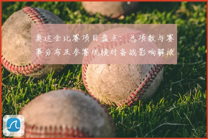 奥运会比赛项目盘点:总项数与赛事分布及参赛规模对备战影响解读