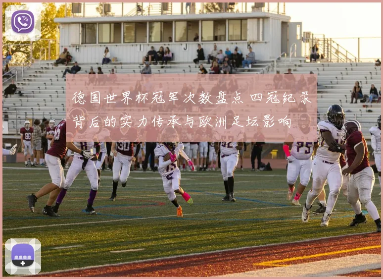 德国世界杯冠军次数盘点 四冠纪录背后的实力传承与欧洲足坛影响