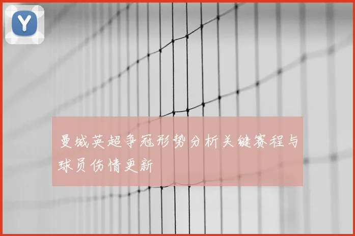 曼城英超争冠形势分析关键赛程与球员伤情更新