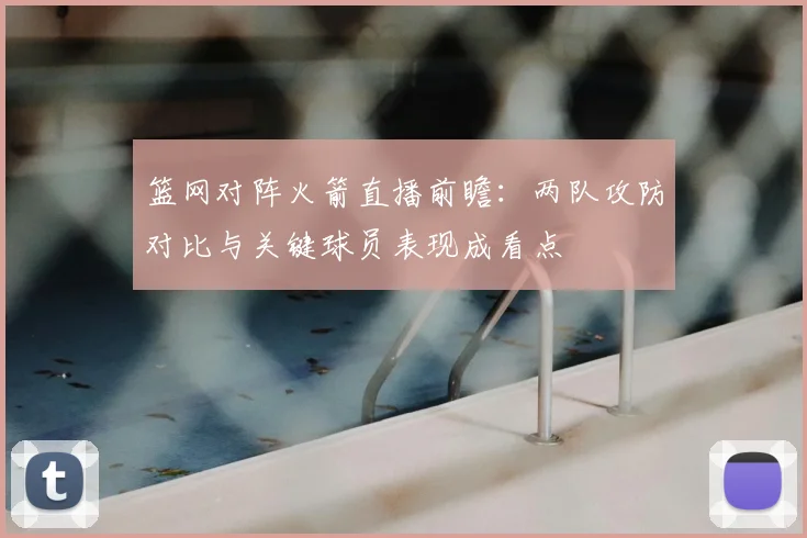 篮网对阵火箭直播前瞻：两队攻防对比与关键球员表现成看点
