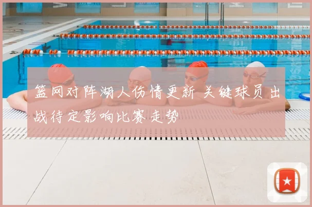 篮网对阵湖人伤情更新 关键球员出战待定影响比赛走势