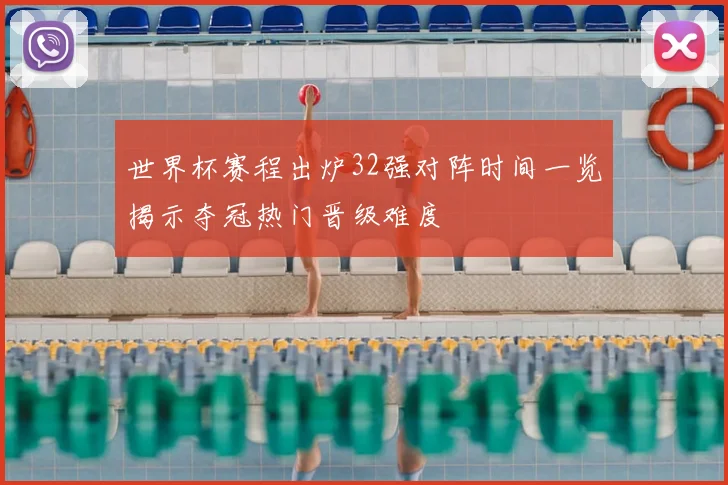 世界杯赛程出炉32强对阵时间一览揭示夺冠热门晋级难度
