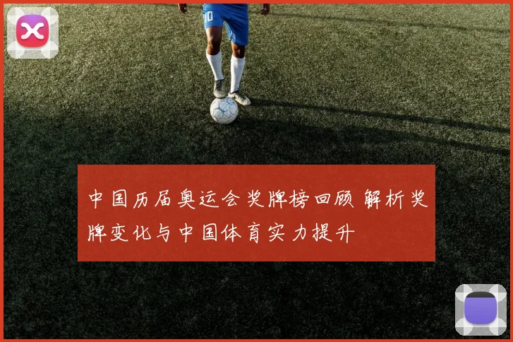 中国历届奥运会奖牌榜回顾 解析奖牌变化与中国体育实力提升