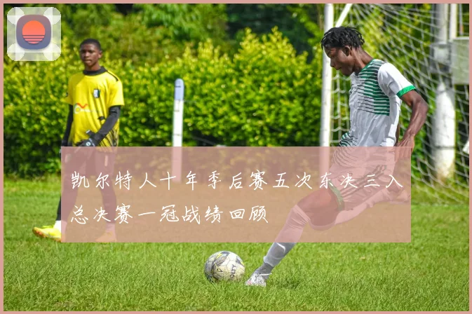 凯尔特人十年季后赛五次东决三入总决赛一冠战绩回顾