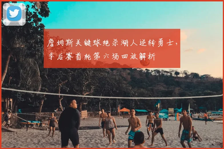 詹姆斯关键球绝杀湖人逆转勇士,季后赛首轮第六场回放解析