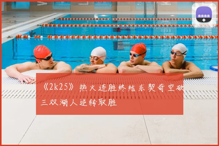 《2k25》热火连胜终结东契奇空砍三双湖人逆转取胜