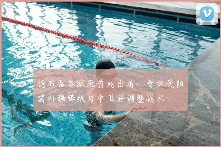 德布雷岑欧冠首轮出局,晋级受阻需补强锋线与中卫并调整战术