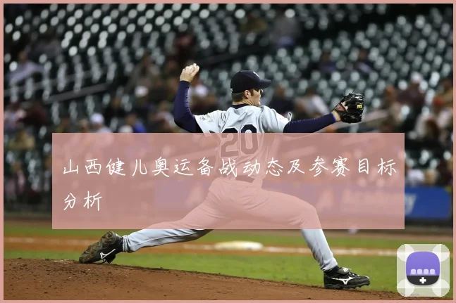 山西健儿奥运备战动态及参赛目标分析