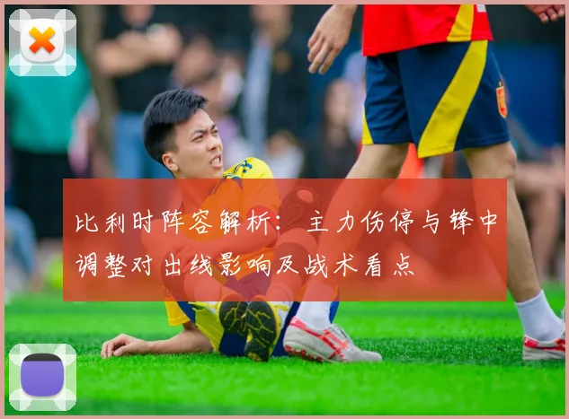 比利时阵容解析:主力伤停与锋中调整对出线影响及战术看点