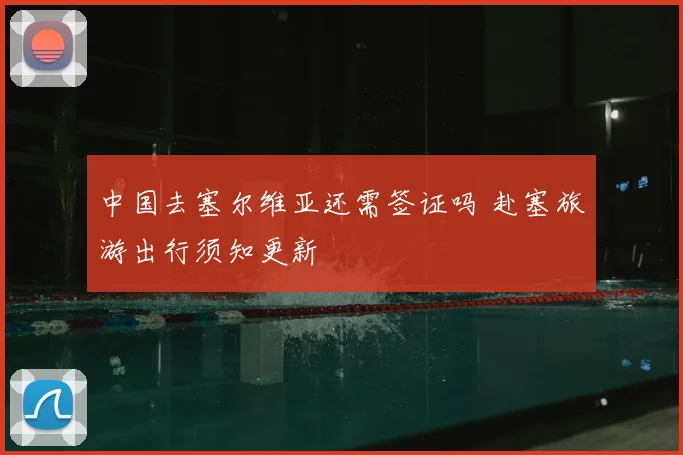 中国去塞尔维亚还需签证吗 赴塞旅游出行须知更新