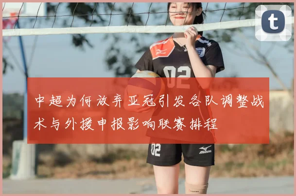 中超为何放弃亚冠引发各队调整战术与外援申报影响联赛排程