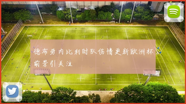 德布劳内比利时队伤情更新欧洲杯前景引关注