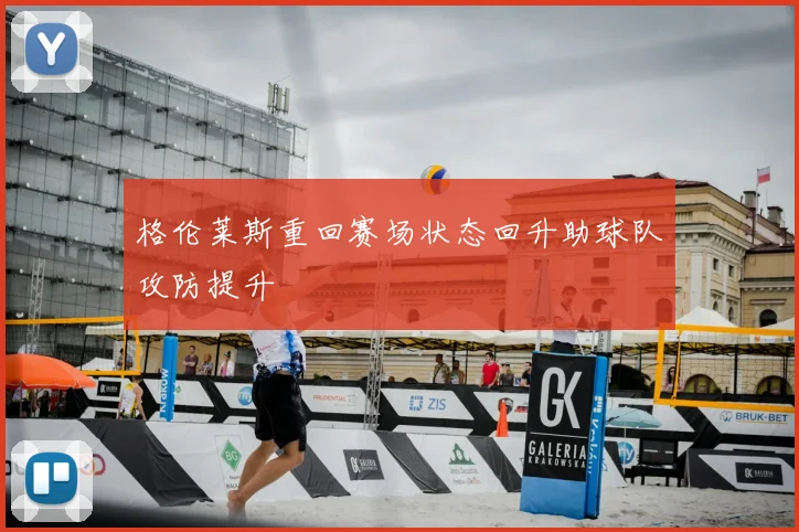 格伦莱斯重回赛场状态回升助球队攻防提升