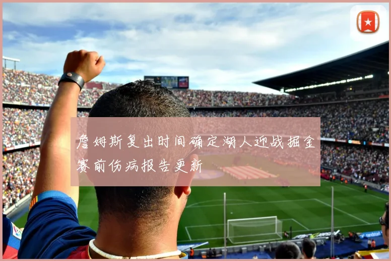 詹姆斯复出时间确定湖人迎战掘金赛前伤病报告更新