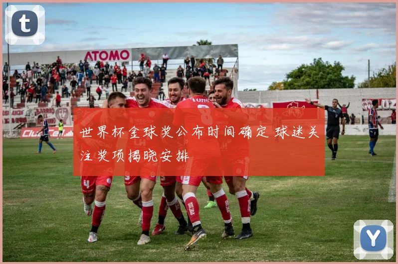 世界杯金球奖公布时间确定 球迷关注奖项揭晓安排