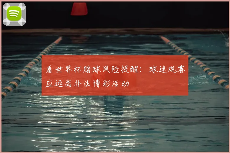 看世界杯赌球风险提醒:球迷观赛应远离非法博彩活动