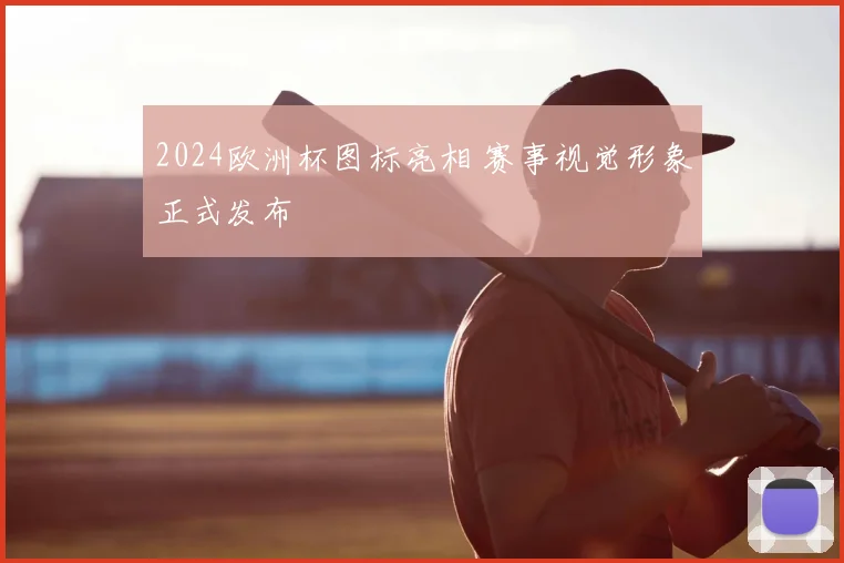 2024欧洲杯图标亮相 赛事视觉形象正式发布