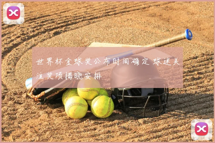世界杯金球奖公布时间确定 球迷关注奖项揭晓安排