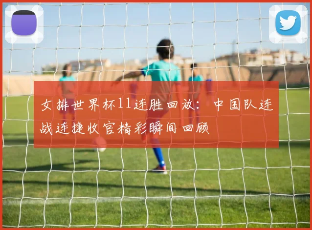 女排世界杯11连胜回放：中国队连战连捷收官精彩瞬间回顾