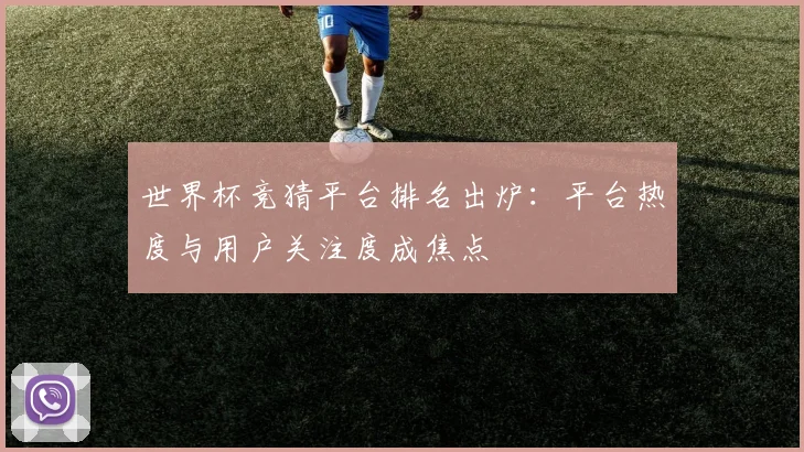 世界杯竞猜平台排名出炉:平台热度与用户关注度成焦点
