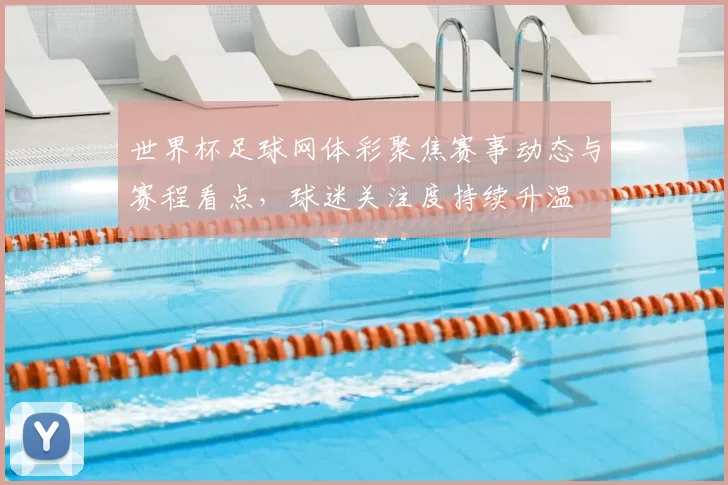世界杯足球网体彩聚焦赛事动态与赛程看点,球迷关注度持续升温